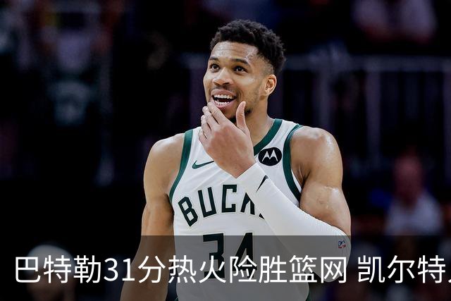 巴特勒31分热火险胜篮网 凯尔特人送猛龙4连败